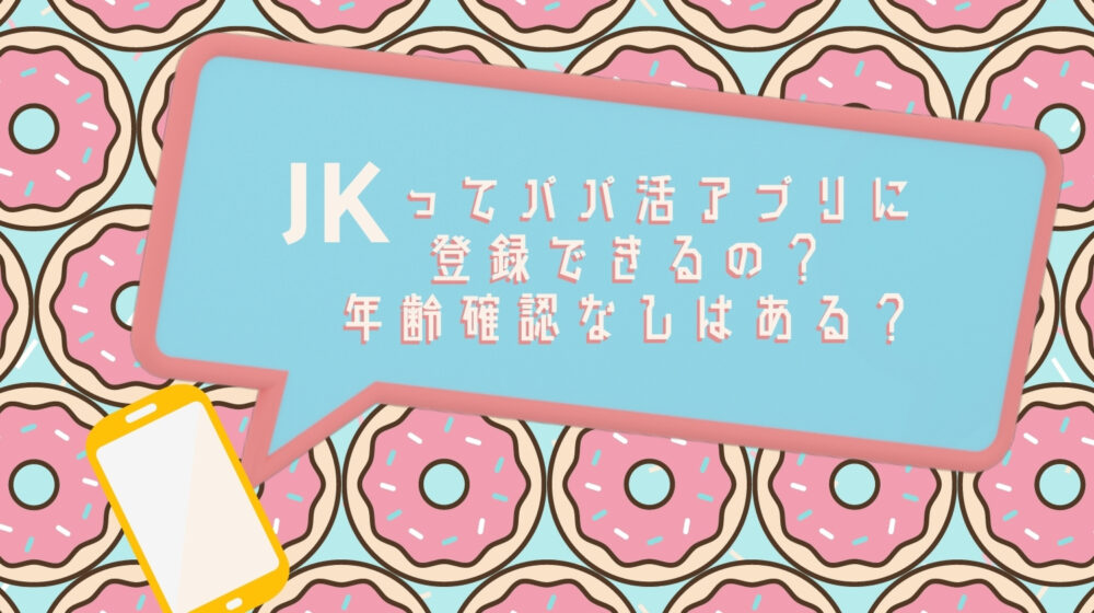 パパ活アプリは年齢確認なしで高校生が使えるか？