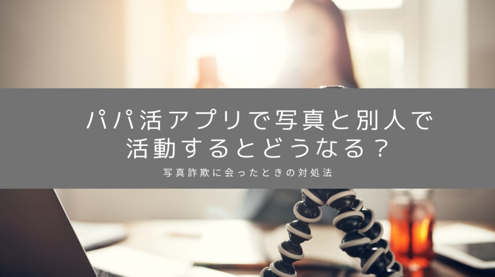 パパ活アプリで写真と別人に会ったら