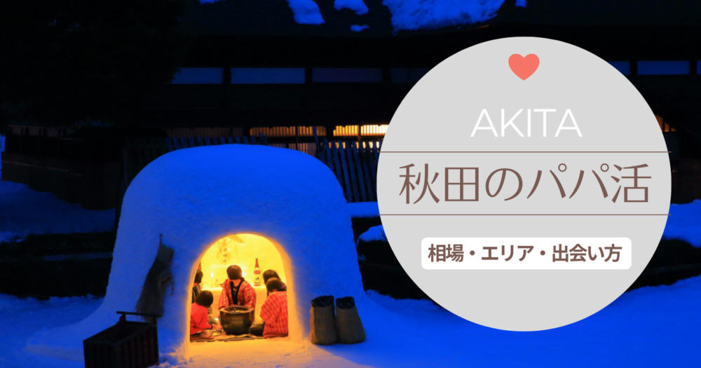 秋田のパパ活事情は？お手当相場やデートスポット、おススメアプリを教えます！